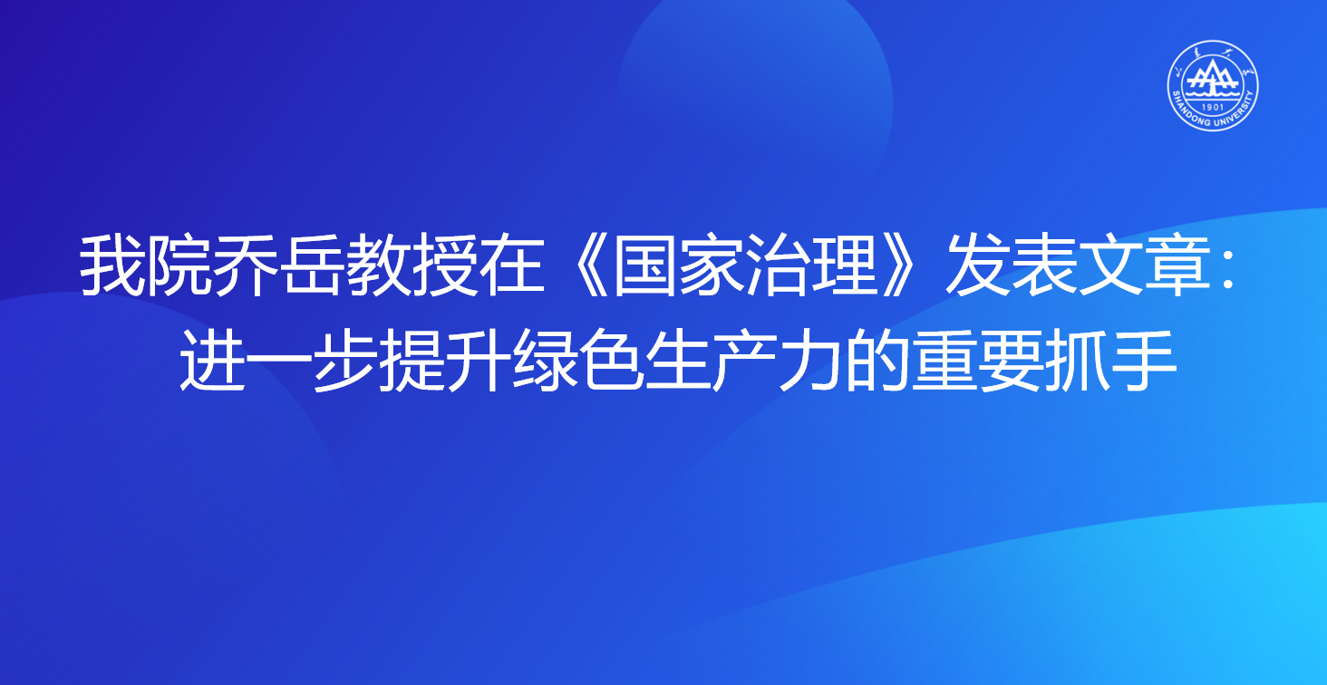 黄色网站
乔岳教授在《国家治理》发表文章：进一步提升绿色生产力的重要抓手